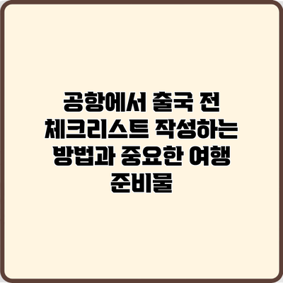 공항에서 출국 전 체크리스트 작성하는 방법과 중요한 여행 준비물