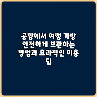 공항에서 여행 가방 안전하게 보관하는 방법과 효과적인 이용 팁