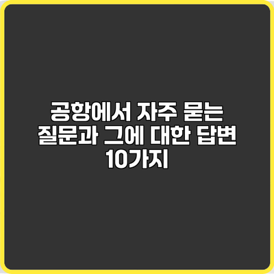 공항에서 자주 묻는 질문과 그에 대한 답변 10가지