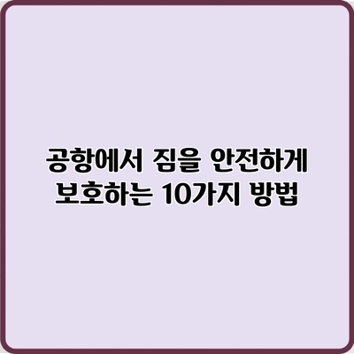 공항에서 짐을 안전하게 보호하는 10가지 방법