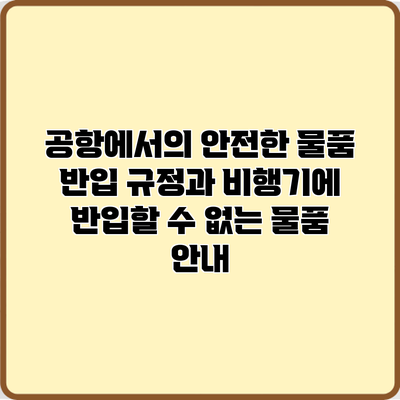 공항에서의 안전한 물품 반입 규정과 비행기에 반입할 수 없는 물품 안내