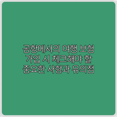 공항에서의 여행 보험 가입 시 체크해야 할 중요한 사항과 유의점