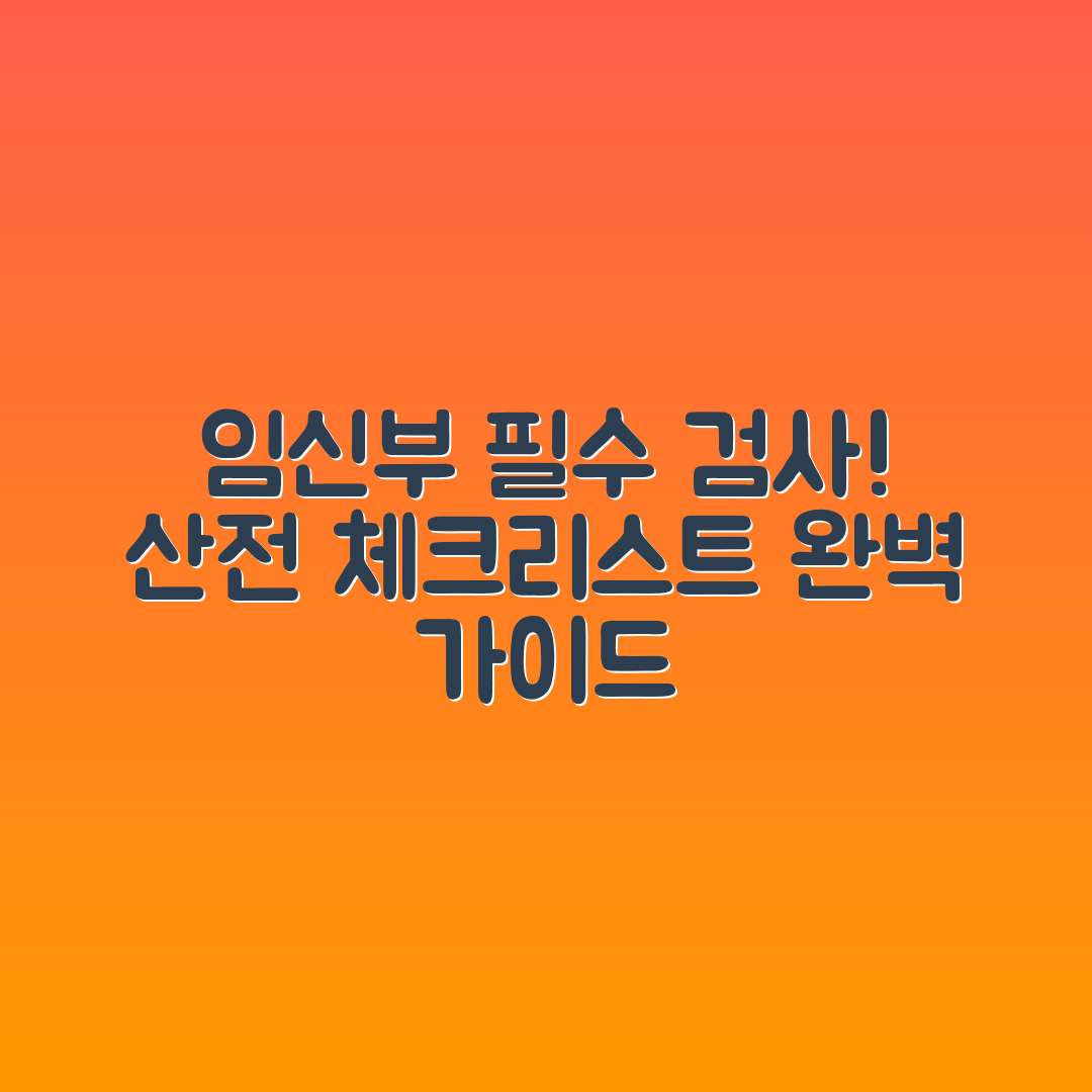 임신부 산전 검사 체크리스트: 필수 검진 항목 완벽 가이드