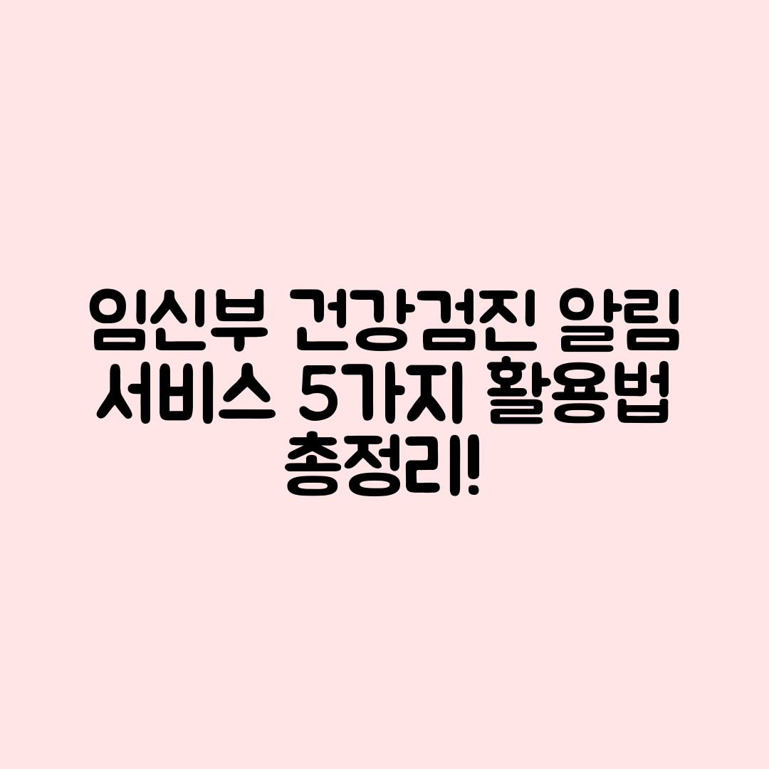 임신부 건강검진 알림 서비스 5가지 활용법