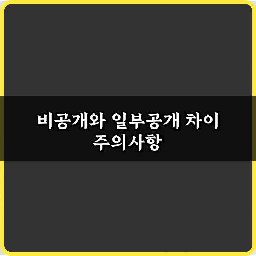 헷갈리는 비공개와 일부공개 차이, 5분 만에 완벽 총정리!