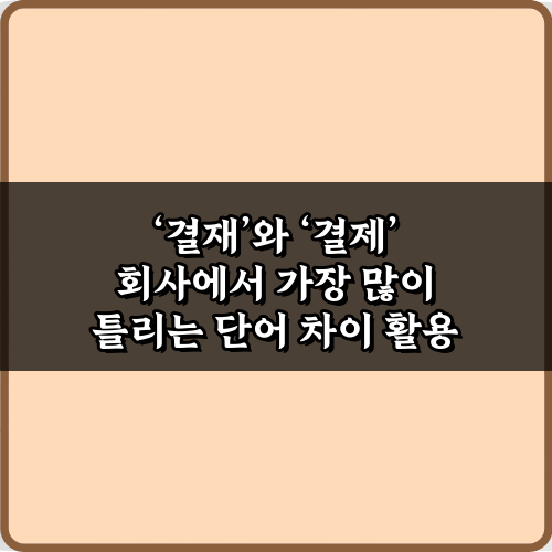 결재와 결제 회사에서 가장 많이 틀리는 단어 차이 5분 완전 정복!