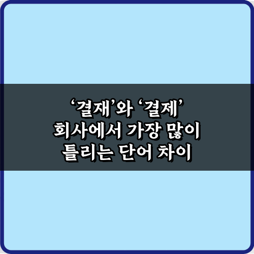 결재와 결제 회사에서 가장 많이 틀리는 단어 차이 5분 완전 정복!