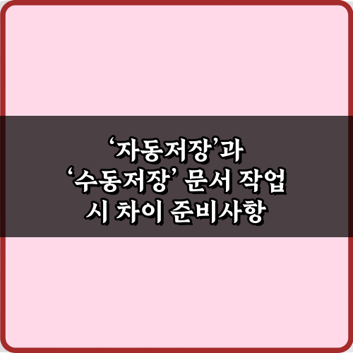 놓치면 후회! ‘자동저장’과 ‘수동저장’ 문서 작업 시 차이 4가지 핵심