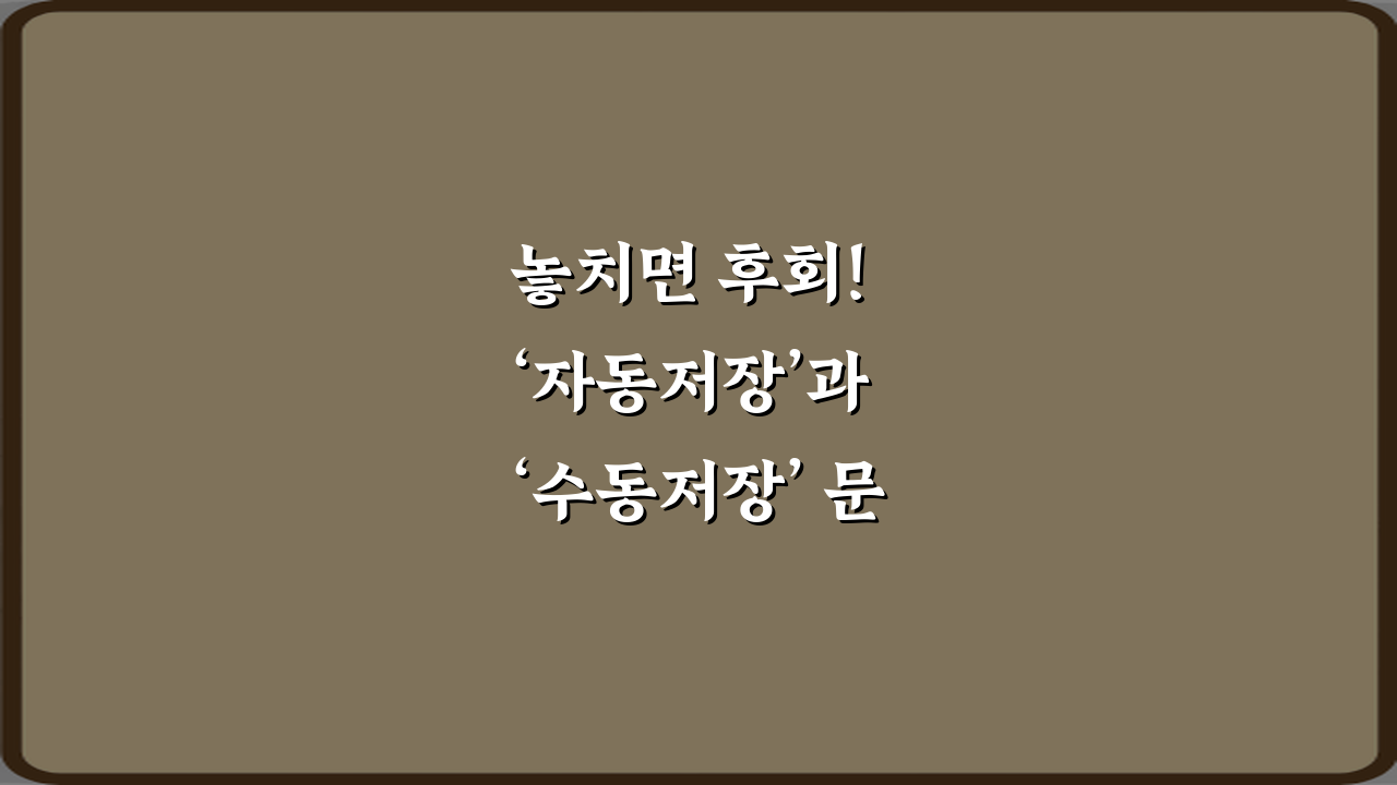 놓치면 후회! ‘자동저장’과 ‘수동저장’ 문서 작업 시 차이 4가지 핵심