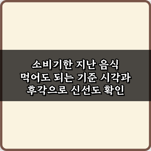 소비기한 지난 음식 먹어도 되는 기준, 안전하게 판단하는 5가지 방법