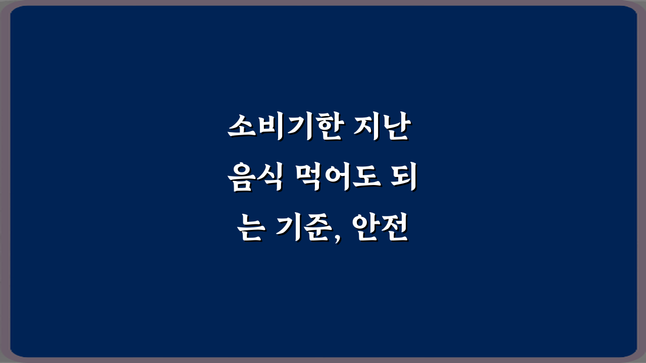 소비기한 지난 음식 먹어도 되는 기준, 안전하게 판단하는 5가지 방법