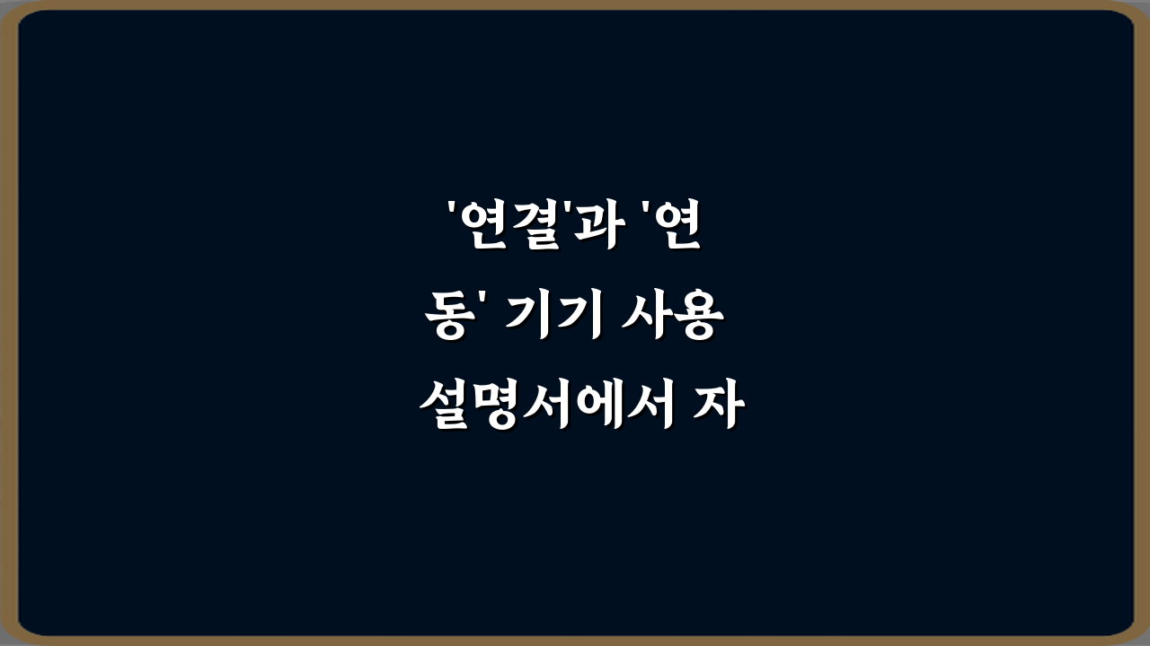 '연결'과 '연동' 기기 사용 설명서에서 자주 틀리는 말, 이 5가지만 알면 끝!