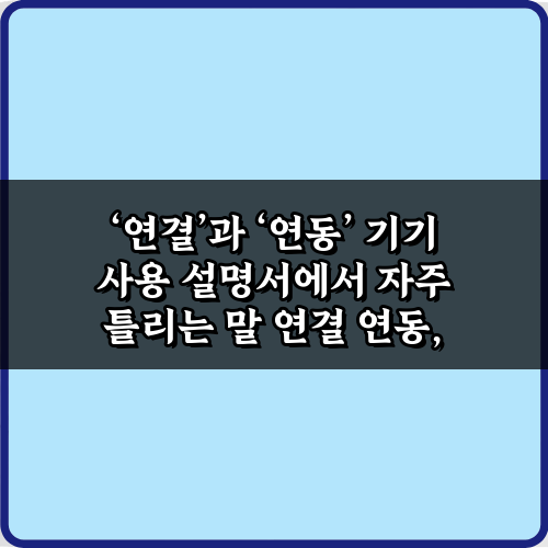 '연결'과 '연동' 기기 사용 설명서에서 자주 틀리는 말, 이 5가지만 알면 끝!
