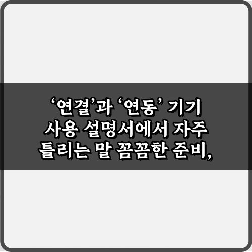 '연결'과 '연동' 기기 사용 설명서에서 자주 틀리는 말, 이 5가지만 알면 끝!