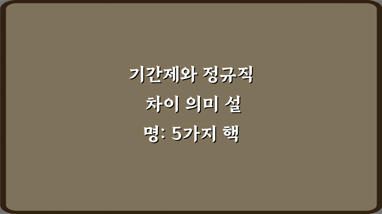 기간제와 정규직 차이 의미 설명: 5가지 핵심 비교 가이드