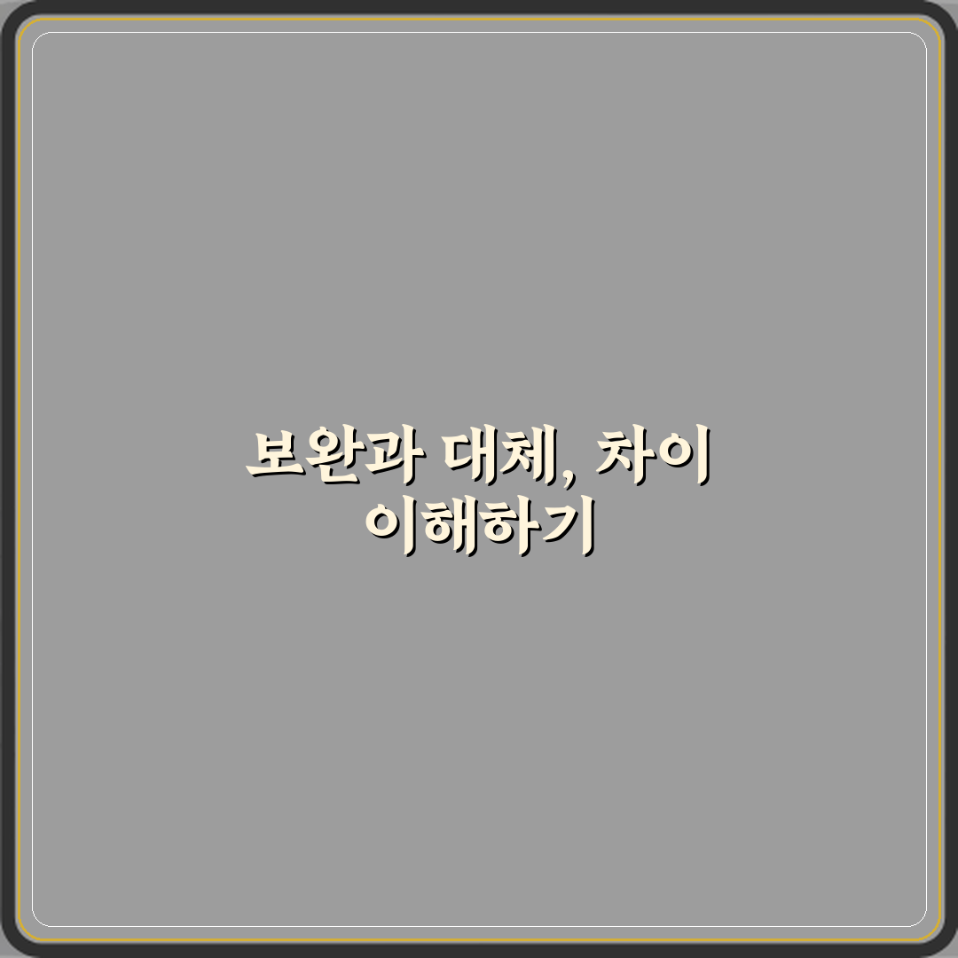 보완과 대체 차이 꿀팁 알려드려요, 쉽게 이해해봐요